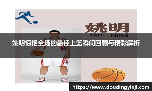 姚明惊艳全场的最佳上篮瞬间回顾与精彩解析