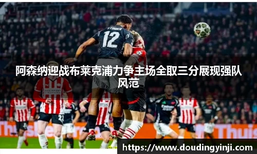 阿森纳迎战布莱克浦力争主场全取三分展现强队风范