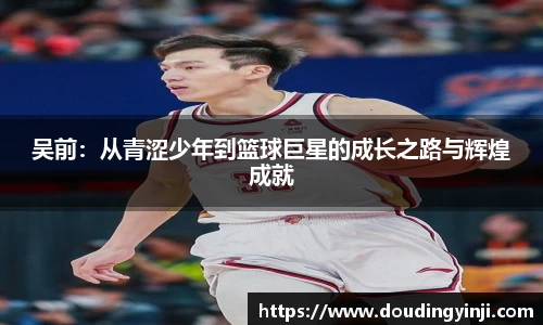 吴前：从青涩少年到篮球巨星的成长之路与辉煌成就
