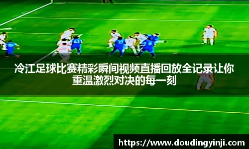 冷江足球比赛精彩瞬间视频直播回放全记录让你重温激烈对决的每一刻